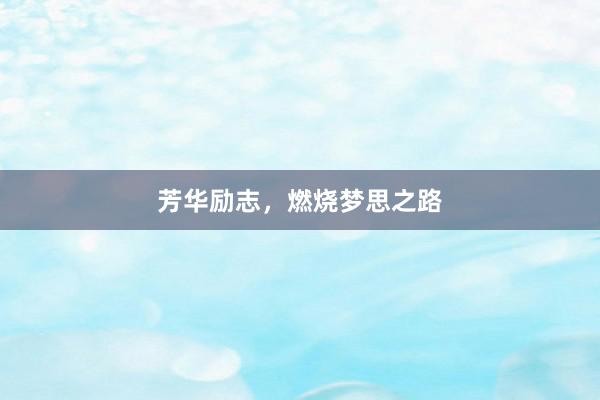 芳华励志，燃烧梦思之路